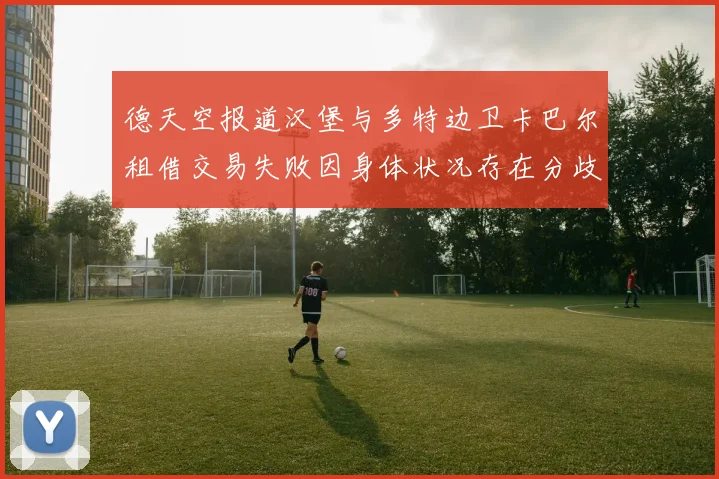 德天空报道汉堡与多特边卫卡巴尔租借交易失败因身体状况存在分歧