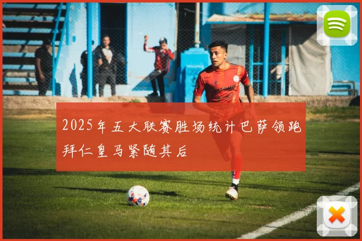 2025年五大联赛胜场统计巴萨领跑拜仁皇马紧随其后
