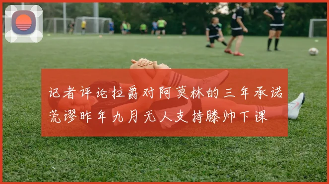 记者评论拉爵对阿莫林的三年承诺荒谬昨年九月无人支持滕帅下课