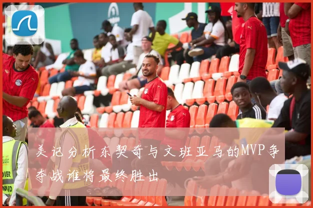 美记分析东契奇与文班亚马的MVP争夺战谁将最终胜出