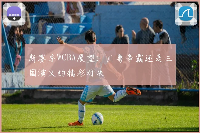 新赛季WCBA展望：川粤争霸还是三国演义的精彩对决