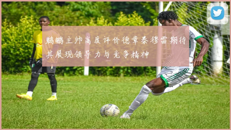 鹈鹕主帅高度评价德章泰穆雷期待其展现领导力与竞争精神