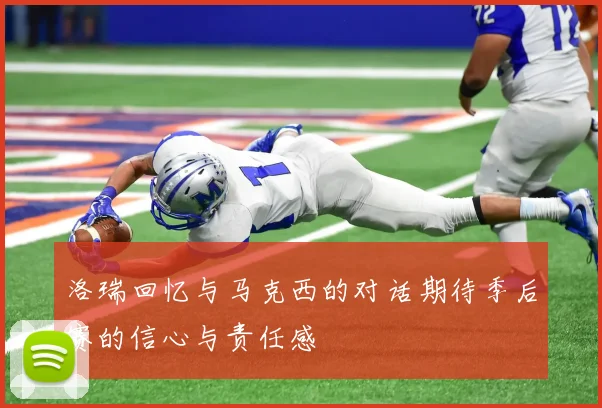 洛瑞回忆与马克西的对话期待季后赛的信心与责任感