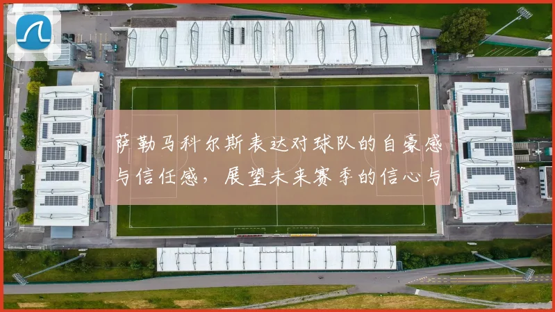 萨勒马科尔斯表达对球队的自豪感与信任感，展望未来赛季的信心与期待