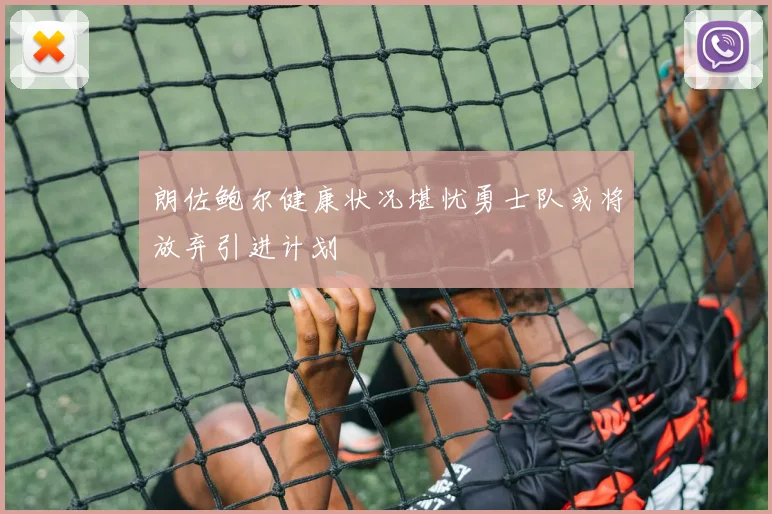 朗佐鲍尔健康状况堪忧勇士队或将放弃引进计划