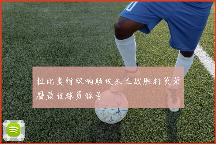 拉比奥特双响助攻米兰战胜科莫荣膺最佳球员称号