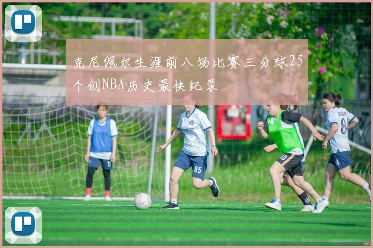 克尼佩尔生涯前八场比赛三分球25个创NBA历史最快纪录