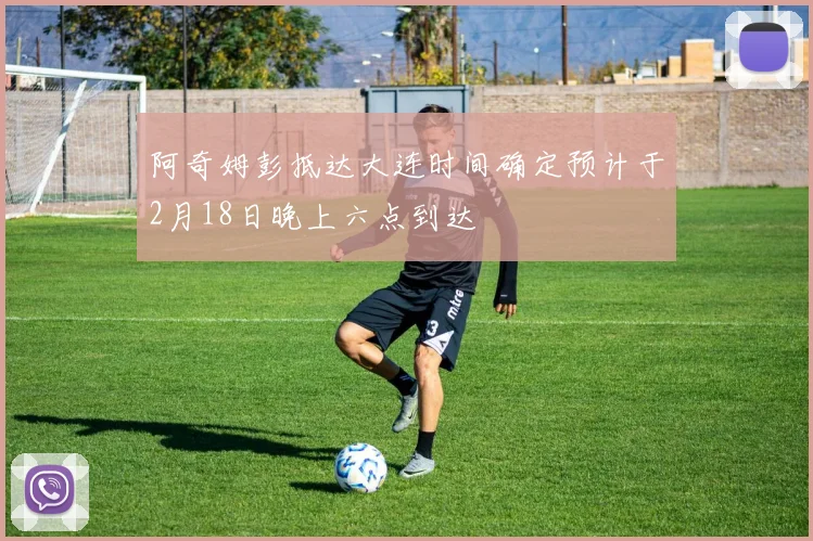 阿奇姆彭抵达大连时间确定预计于2月18日晚上六点到达