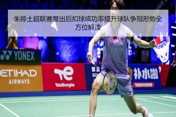 朱婷土超联赛复出后扣球成功率提升球队争冠形势全方位解读 - betway